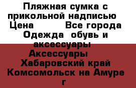 Пляжная сумка с прикольной надписью › Цена ­ 200 - Все города Одежда, обувь и аксессуары » Аксессуары   . Хабаровский край,Комсомольск-на-Амуре г.